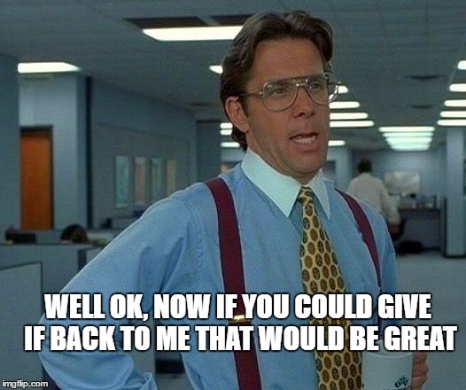 That Would Be Great Meme | WELL OK, NOW IF YOU COULD GIVE IF BACK TO ME THAT WOULD BE GREAT | image tagged in memes,that would be great | made w/ Imgflip meme maker