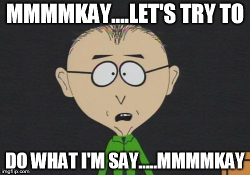 Mr Mackey | MMMMKAY....LET'S TRY TO; DO WHAT I'M SAY.....MMMMKAY | image tagged in memes,mr mackey | made w/ Imgflip meme maker