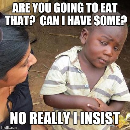 Third World Skeptical Kid Meme | ARE YOU GOING TO EAT THAT?  CAN I HAVE SOME? NO REALLY I INSIST | image tagged in memes,third world skeptical kid | made w/ Imgflip meme maker