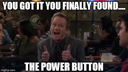 Barney Stinson Win | YOU GOT IT YOU FINALLY FOUND.... THE POWER BUTTON | image tagged in memes,barney stinson win | made w/ Imgflip meme maker