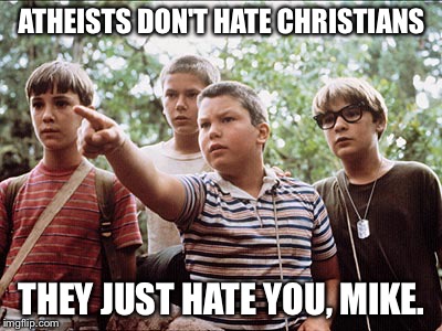 stand by me |  ATHEISTS DON'T HATE CHRISTIANS; THEY JUST HATE YOU, MIKE. | image tagged in stand by me | made w/ Imgflip meme maker