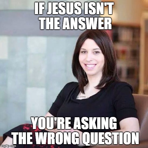 IF JESUS ISN'T THE ANSWER; YOU'RE ASKING THE WRONG QUESTION | image tagged in god warrior wendy | made w/ Imgflip meme maker
