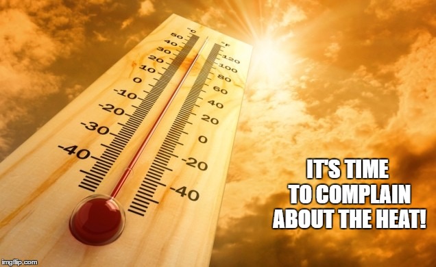 Summer Heat | IT'S TIME TO COMPLAIN ABOUT THE HEAT! | image tagged in summer heat | made w/ Imgflip meme maker