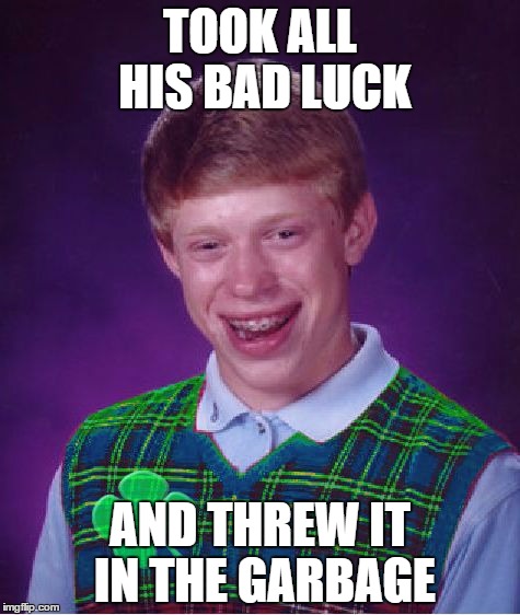 good luck brian | TOOK ALL HIS BAD LUCK; AND THREW IT IN THE GARBAGE | image tagged in good luck brian | made w/ Imgflip meme maker