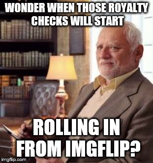 Harold's 401k dreams ain't gonna happen | WONDER WHEN THOSE ROYALTY CHECKS WILL START; ROLLING IN FROM IMGFLIP? | image tagged in hide the pain harold | made w/ Imgflip meme maker