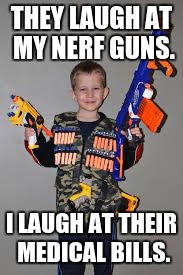 nerf gun kid | THEY LAUGH AT MY NERF GUNS. I LAUGH AT THEIR MEDICAL BILLS. | image tagged in nerf gun kid | made w/ Imgflip meme maker