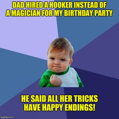 Silly kid, tricks are for dads! | DAD HIRED A HOOKER INSTEAD OF A MAGICIAN FOR MY BIRTHDAY PARTY; HE SAID ALL HER TRICKS HAVE HAPPY ENDINGS! | image tagged in memes,success kid,tricks,hooker,magician | made w/ Imgflip meme maker
