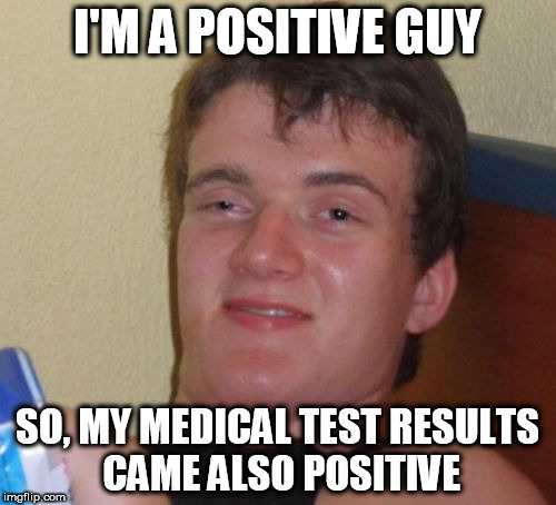 10 Guy Meme | I'M A POSITIVE GUY SO, MY MEDICAL TEST RESULTS CAME ALSO POSITIVE | image tagged in memes,10 guy | made w/ Imgflip meme maker