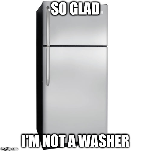 SO GLAD I'M NOT A WASHER | made w/ Imgflip meme maker