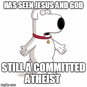 Family Guy Brian | HAS SEEN JESUS AND GOD; STILL A COMMITTED ATHEIST | image tagged in memes,family guy brian | made w/ Imgflip meme maker