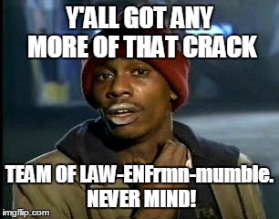 Y'all Got Any More Of That Meme | Y'ALL GOT ANY MORE OF THAT CRACK TEAM OF LAW-ENFrmn-mumble. NEVER MIND! | image tagged in memes,yall got any more of | made w/ Imgflip meme maker