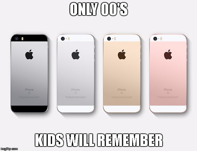 ONLY 00'S; KIDS WILL REMEMBER | image tagged in iphone 5s | made w/ Imgflip meme maker