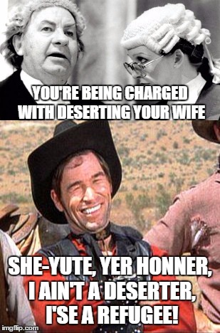 In The Wild West... | YOU'RE BEING CHARGED WITH DESERTING YOUR WIFE; SHE-YUTE, YER HONNER, I AIN'T A DESERTER, I'SE A REFUGEE! | image tagged in memes,refugee,marriage,wild west,desert | made w/ Imgflip meme maker