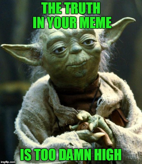 Star Wars Yoda Meme | THE TRUTH IN YOUR MEME IS TOO DAMN HIGH | image tagged in memes,star wars yoda | made w/ Imgflip meme maker