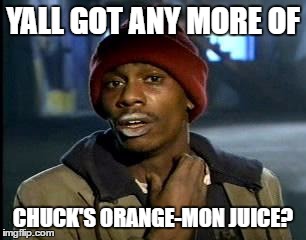 Y'all Got Any More Of That Meme | YALL GOT ANY MORE OF CHUCK'S ORANGE-MON JUICE? | image tagged in memes,yall got any more of | made w/ Imgflip meme maker