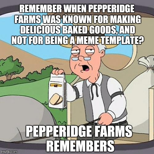 This one has probably been done before lol  | REMEMBER WHEN PEPPERIDGE FARMS WAS KNOWN FOR MAKING DELICIOUS BAKED GOODS, AND NOT FOR BEING A MEME TEMPLATE? PEPPERIDGE FARMS REMEMBERS | image tagged in memes,pepperidge farm remembers,jbmemegeek | made w/ Imgflip meme maker