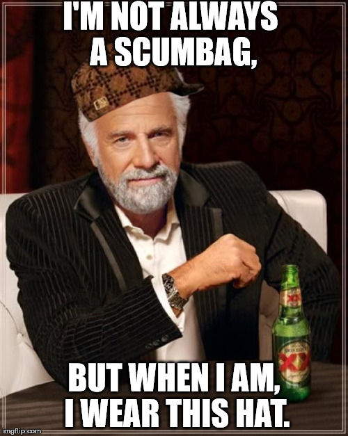 The Most Interesting Man In The World | I'M NOT ALWAYS A SCUMBAG, BUT WHEN I AM, I WEAR THIS HAT. | image tagged in memes,the most interesting man in the world,scumbag | made w/ Imgflip meme maker