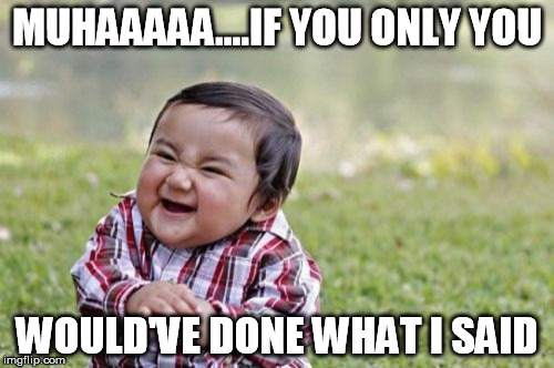 Evil Toddler Meme | MUHAAAAA....IF YOU ONLY YOU; WOULD'VE DONE WHAT I SAID | image tagged in memes,evil toddler | made w/ Imgflip meme maker