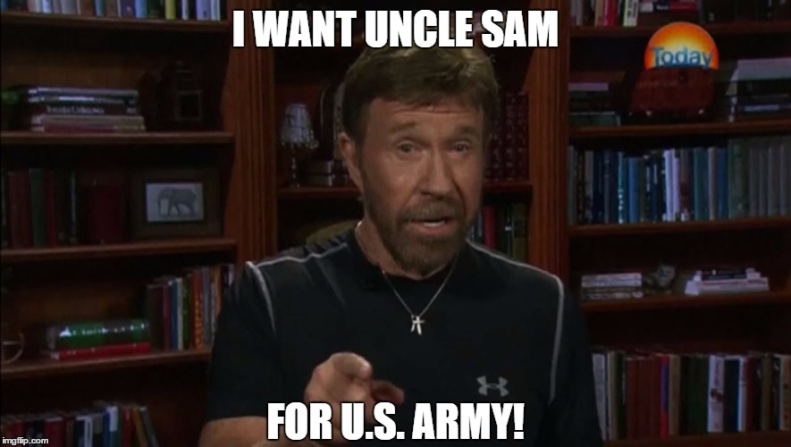 Seems legit. | I WANT UNCLE SAM; FOR U.S. ARMY! | image tagged in chuck norris,memes,uncle sam,usa,funny | made w/ Imgflip meme maker