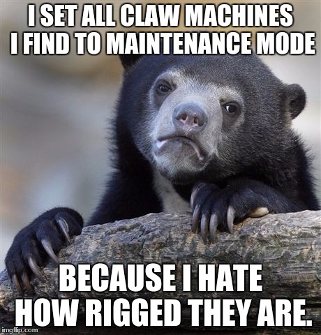 Confession Bear Meme | I SET ALL CLAW MACHINES I FIND TO MAINTENANCE MODE; BECAUSE I HATE HOW RIGGED THEY ARE. | image tagged in memes,confession bear | made w/ Imgflip meme maker