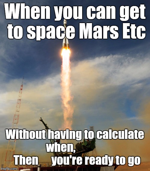 rocketship | When you can get to space Mars Etc; Without having to calculate when,                Then 
    you're ready to go | image tagged in rocketship | made w/ Imgflip meme maker