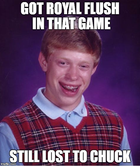 Bad Luck Brian Meme | GOT ROYAL FLUSH IN THAT GAME STILL LOST TO CHUCK | image tagged in memes,bad luck brian | made w/ Imgflip meme maker
