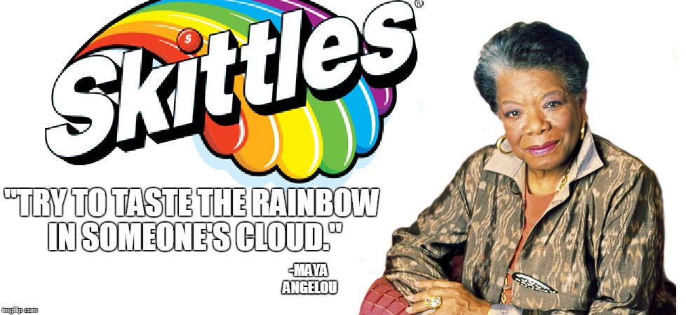 Maya Angelou - Skittles Ad | "TRY TO TASTE THE RAINBOW IN SOMEONE'S CLOUD."; -MAYA ANGELOU | image tagged in maya angelou,skittles | made w/ Imgflip meme maker