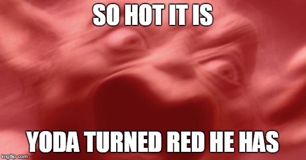 SO HOT IT IS YODA TURNED RED HE HAS | made w/ Imgflip meme maker