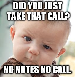 Skeptical Baby Meme | DID YOU JUST TAKE THAT CALL? NO NOTES NO CALL. | image tagged in memes,skeptical baby | made w/ Imgflip meme maker
