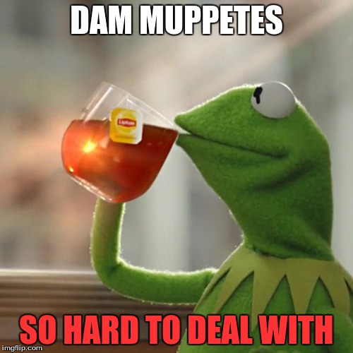 But That's None Of My Business Meme | DAM MUPPETES; SO HARD TO DEAL WITH | image tagged in memes,but thats none of my business,kermit the frog | made w/ Imgflip meme maker