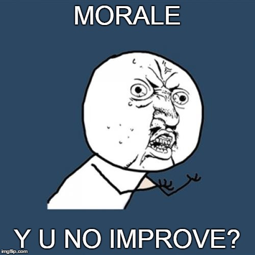 Y U No Meme | MORALE Y U NO IMPROVE? | image tagged in memes,y u no | made w/ Imgflip meme maker