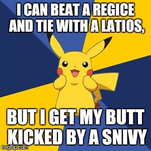 Pokemon Logic | I CAN BEAT A REGICE AND TIE WITH A LATIOS, BUT I GET MY BUTT KICKED BY A SNIVY | image tagged in pokemon logic | made w/ Imgflip meme maker