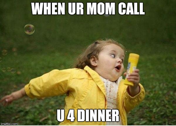 Chubby Bubbles Girl Meme | WHEN UR MOM CALL; U 4 DINNER | image tagged in memes,chubby bubbles girl | made w/ Imgflip meme maker