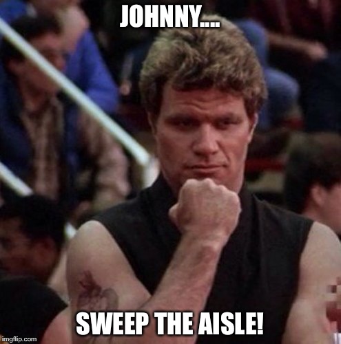 karate kid sweep the leg | JOHNNY.... SWEEP THE AISLE! | image tagged in karate kid sweep the leg | made w/ Imgflip meme maker