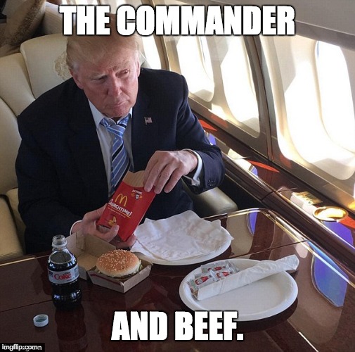 The Commander and Beef | THE COMMANDER; AND BEEF. | image tagged in donald trump,mcdonalds,beef,gastrointestinal malfunction | made w/ Imgflip meme maker