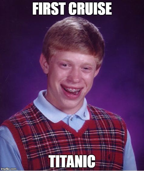 Bad Luck Brian | FIRST CRUISE; TITANIC | image tagged in memes,bad luck brian | made w/ Imgflip meme maker