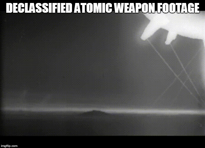 DECLASSIFIED ATOMIC WEAPON FOOTAGE | made w/ Imgflip meme maker