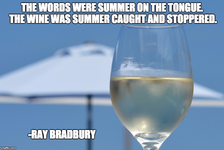 THE WORDS WERE SUMMER ON THE TONGUE. THE WINE WAS SUMMER CAUGHT AND STOPPERED. -RAY BRADBURY | made w/ Imgflip meme maker