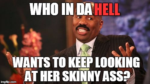 Steve Harvey Meme | WHO IN DA WANTS TO KEEP LOOKING AT HER SKINNY ASS? HELL | image tagged in memes,steve harvey | made w/ Imgflip meme maker