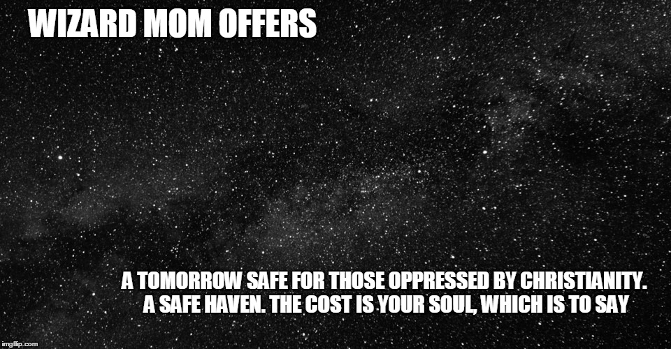 WIZARD MOM OFFERS; A TOMORROW SAFE FOR THOSE OPPRESSED BY CHRISTIANITY. A SAFE HAVEN. THE COST IS YOUR SOUL, WHICH IS TO SAY | image tagged in trauma free tomorrow | made w/ Imgflip meme maker