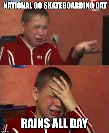ukrainian kid crying | NATIONAL GO SKATEBOARDING DAY; RAINS ALL DAY | image tagged in ukrainian kid crying | made w/ Imgflip meme maker