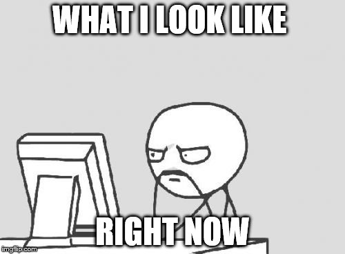 Yep. | WHAT I LOOK LIKE; RIGHT NOW | image tagged in memes,computer guy | made w/ Imgflip meme maker
