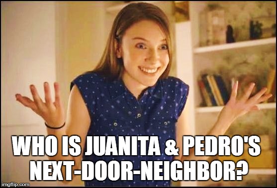 WHO IS JUANITA & PEDRO'S NEXT-DOOR-NEIGHBOR? | made w/ Imgflip meme maker