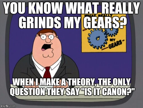 *sigh* | YOU KNOW WHAT REALLY GRINDS MY GEARS? WHEN I MAKE A THEORY, THE ONLY QUESTION THEY SAY "IS IT CANON?" | image tagged in memes,peter griffin news | made w/ Imgflip meme maker