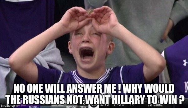Northwestern no  | NO ONE WILL ANSWER ME ! WHY WOULD THE RUSSIANS NOT WANT HILLARY TO WIN ? | image tagged in northwestern no | made w/ Imgflip meme maker