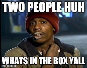 Y'all Got Any More Of That Meme | TWO PEOPLE HUH WHATS IN THE BOX YALL | image tagged in memes,yall got any more of | made w/ Imgflip meme maker