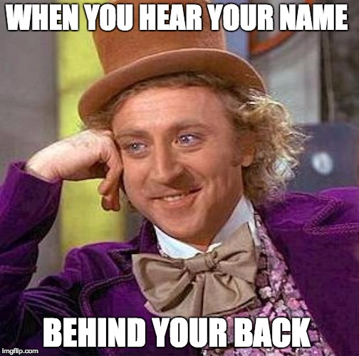 Creepy Condescending Wonka Meme | WHEN YOU HEAR YOUR NAME; BEHIND YOUR BACK | image tagged in memes,creepy condescending wonka | made w/ Imgflip meme maker
