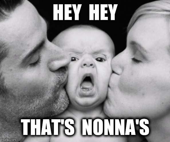 Baby's Bad Day | HEY  HEY; THAT'S  NONNA'S | image tagged in baby's bad day | made w/ Imgflip meme maker