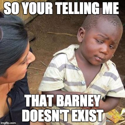 Third World Skeptical Kid | SO YOUR TELLING ME; THAT BARNEY DOESN'T EXIST | image tagged in memes,third world skeptical kid | made w/ Imgflip meme maker