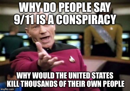 Why would the United States want to kill thousands of their own people and cause billions of dollars worth of damage? | WHY DO PEOPLE SAY 9/11 IS A CONSPIRACY; WHY WOULD THE UNITED STATES KILL THOUSANDS OF THEIR OWN PEOPLE | image tagged in memes,picard wtf | made w/ Imgflip meme maker